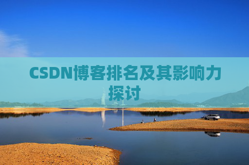 CSDN博客排名及其影响力探讨 CSDN博客排名及其影响力探讨